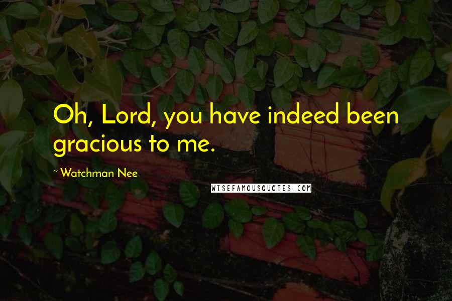 Watchman Nee Quotes: Oh, Lord, you have indeed been gracious to me.