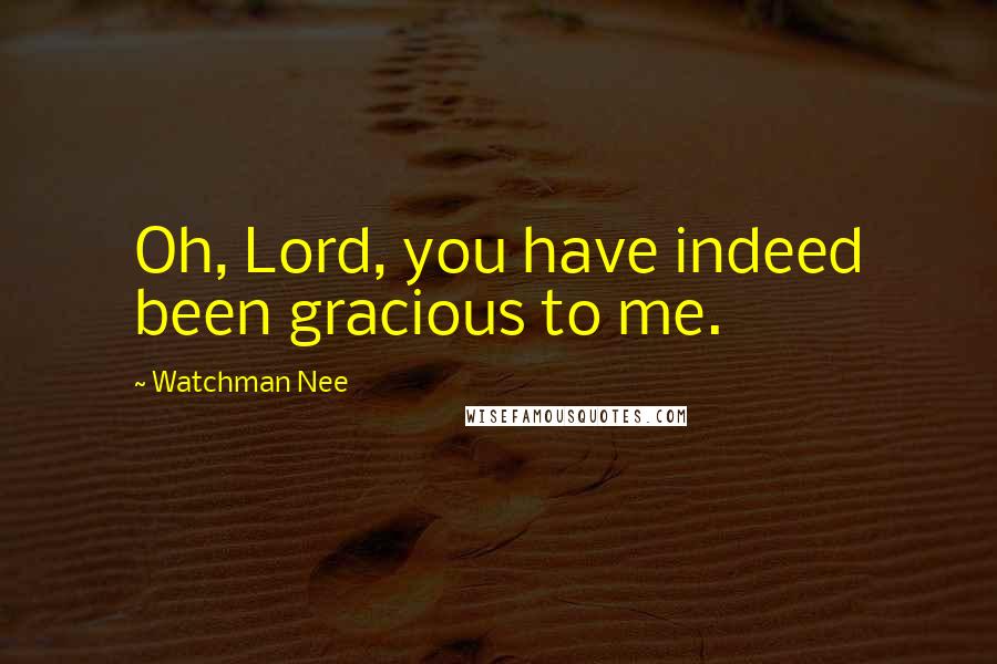 Watchman Nee Quotes: Oh, Lord, you have indeed been gracious to me.