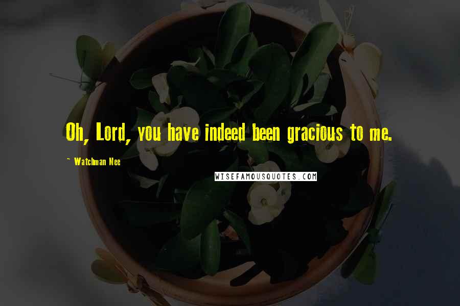 Watchman Nee Quotes: Oh, Lord, you have indeed been gracious to me.