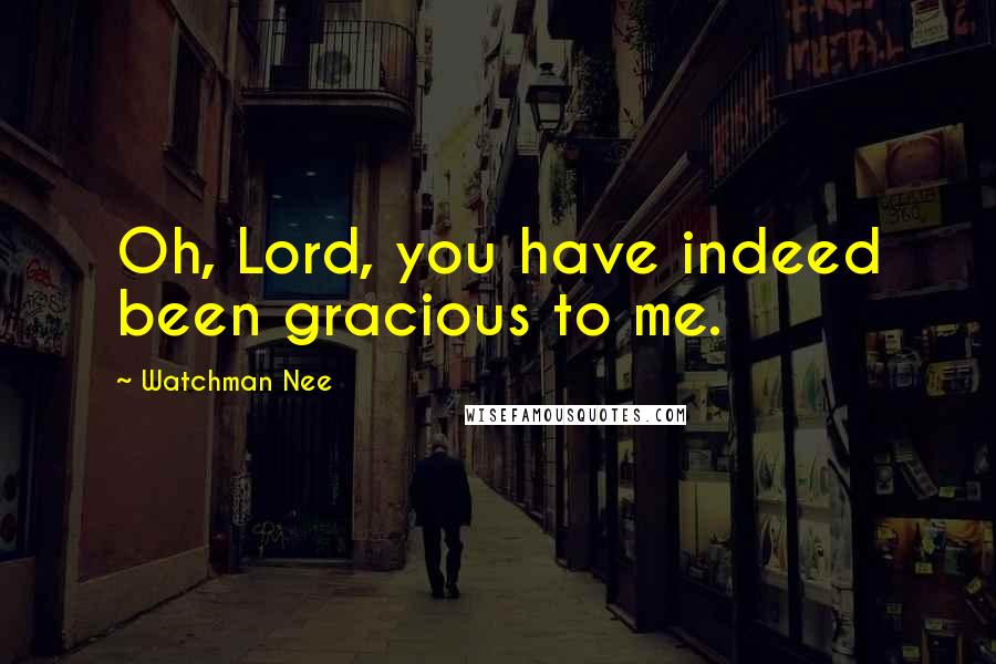 Watchman Nee Quotes: Oh, Lord, you have indeed been gracious to me.