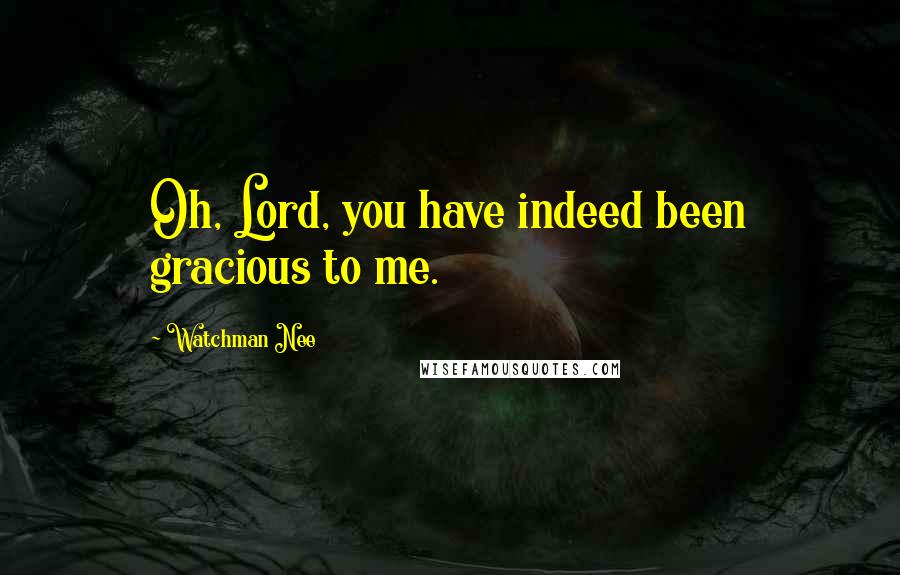 Watchman Nee Quotes: Oh, Lord, you have indeed been gracious to me.