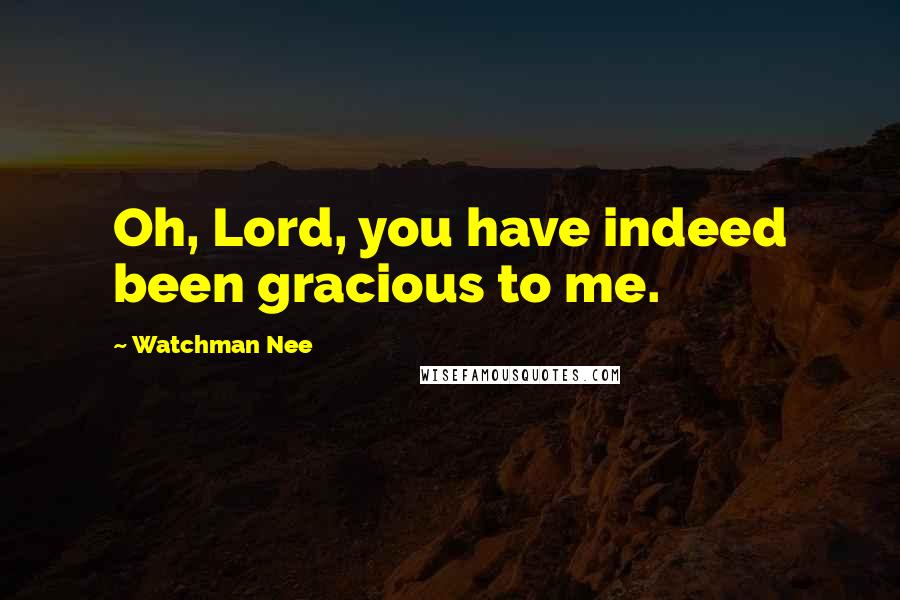 Watchman Nee Quotes: Oh, Lord, you have indeed been gracious to me.