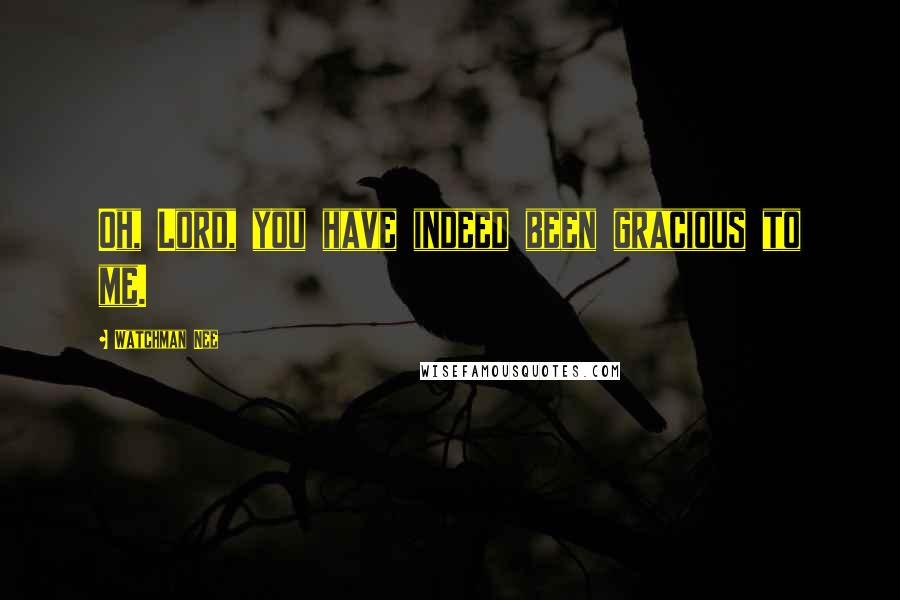 Watchman Nee Quotes: Oh, Lord, you have indeed been gracious to me.