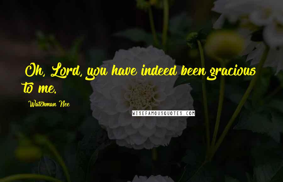 Watchman Nee Quotes: Oh, Lord, you have indeed been gracious to me.