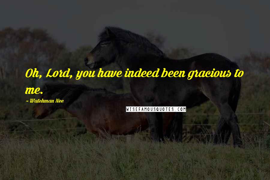 Watchman Nee Quotes: Oh, Lord, you have indeed been gracious to me.