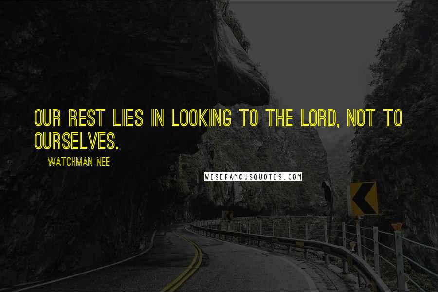 Watchman Nee Quotes: Our rest lies in looking to the Lord, not to ourselves.