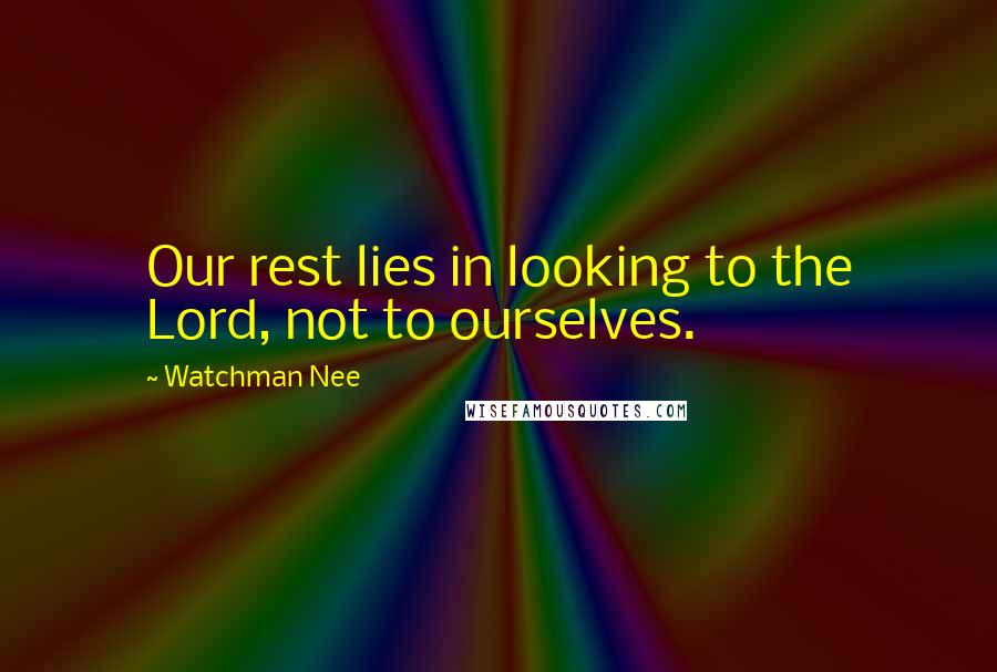 Watchman Nee Quotes: Our rest lies in looking to the Lord, not to ourselves.