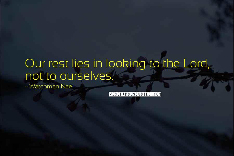 Watchman Nee Quotes: Our rest lies in looking to the Lord, not to ourselves.