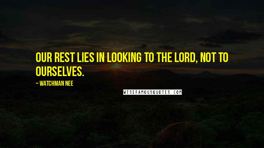 Watchman Nee Quotes: Our rest lies in looking to the Lord, not to ourselves.