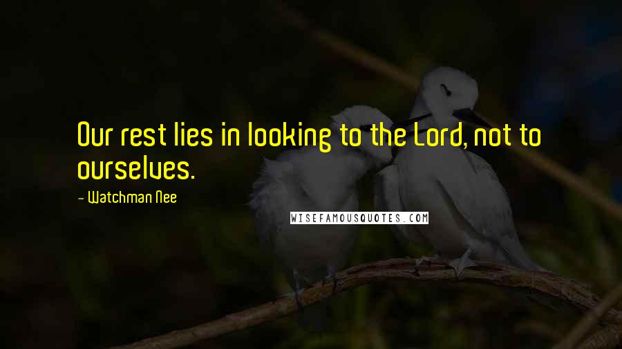 Watchman Nee Quotes: Our rest lies in looking to the Lord, not to ourselves.