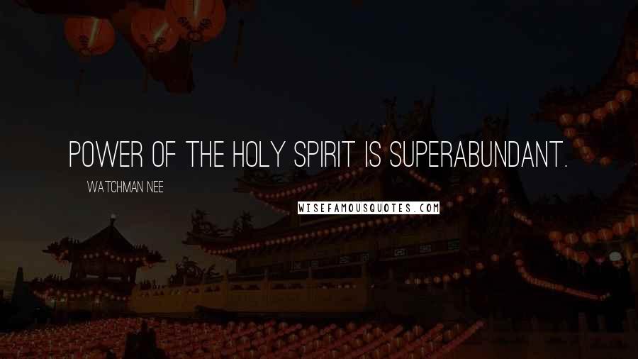 Watchman Nee Quotes: power of the Holy Spirit is superabundant.