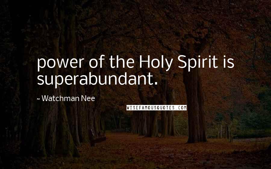 Watchman Nee Quotes: power of the Holy Spirit is superabundant.