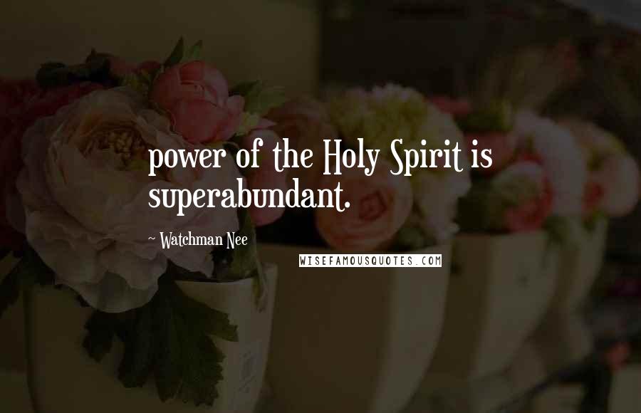 Watchman Nee Quotes: power of the Holy Spirit is superabundant.