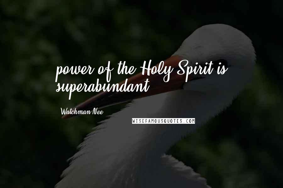 Watchman Nee Quotes: power of the Holy Spirit is superabundant.
