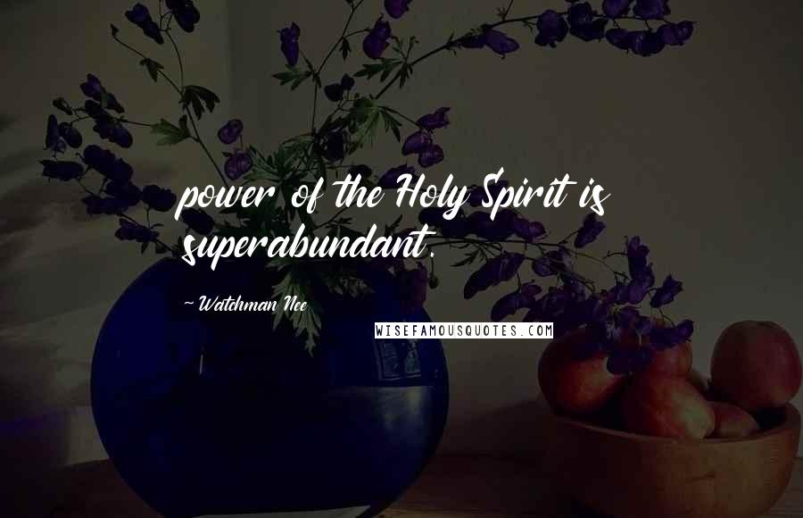 Watchman Nee Quotes: power of the Holy Spirit is superabundant.