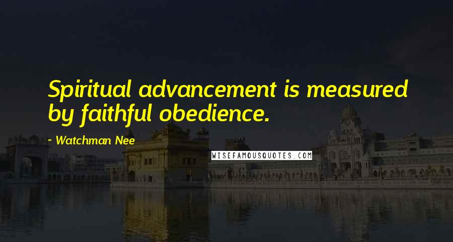 Watchman Nee Quotes: Spiritual advancement is measured by faithful obedience.