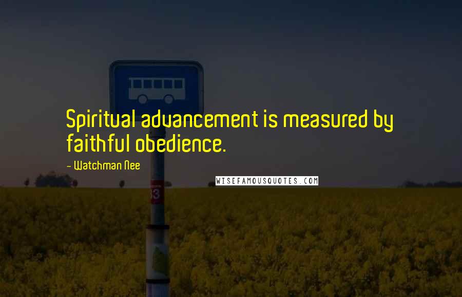 Watchman Nee Quotes: Spiritual advancement is measured by faithful obedience.