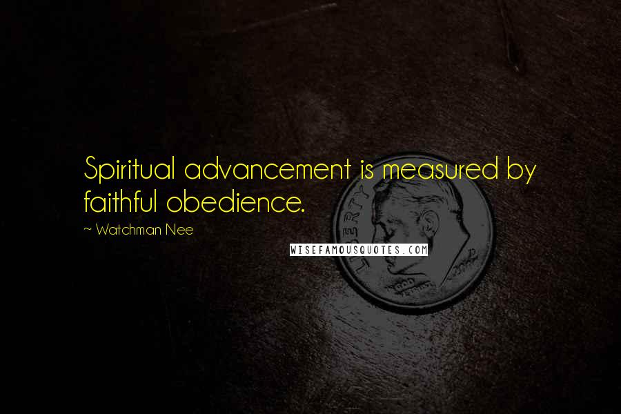 Watchman Nee Quotes: Spiritual advancement is measured by faithful obedience.