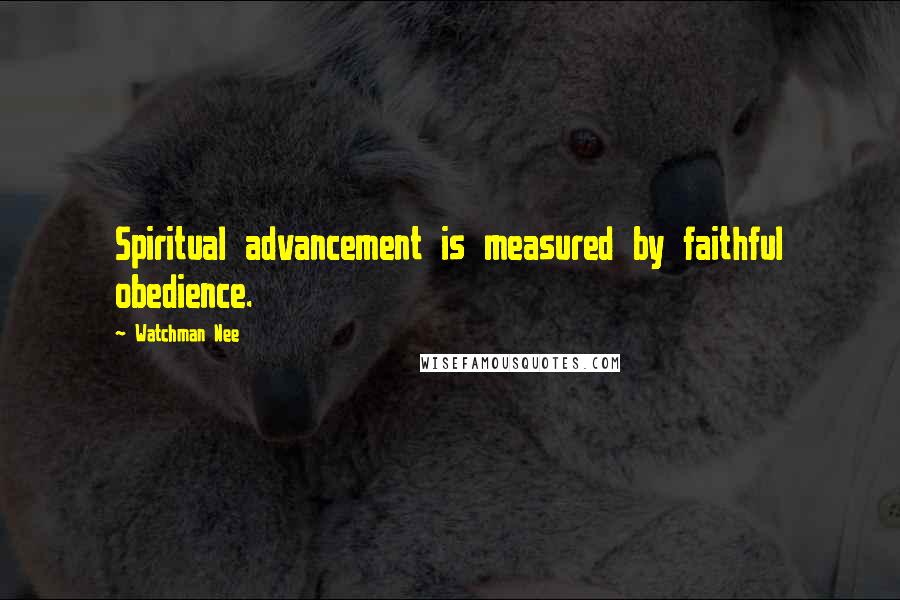 Watchman Nee Quotes: Spiritual advancement is measured by faithful obedience.