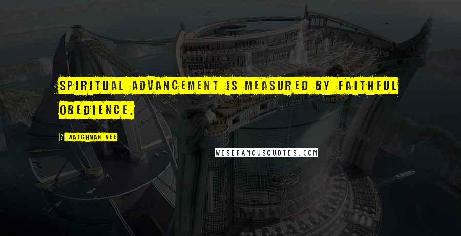 Watchman Nee Quotes: Spiritual advancement is measured by faithful obedience.