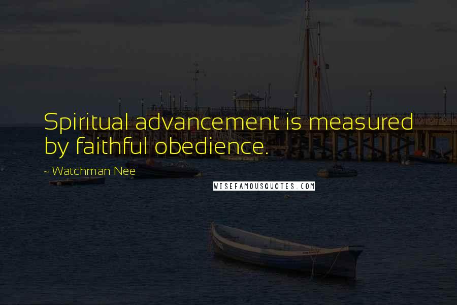 Watchman Nee Quotes: Spiritual advancement is measured by faithful obedience.