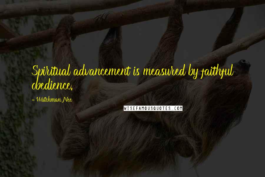 Watchman Nee Quotes: Spiritual advancement is measured by faithful obedience.