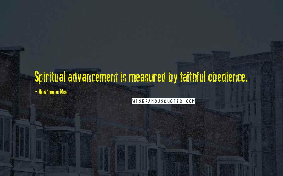 Watchman Nee Quotes: Spiritual advancement is measured by faithful obedience.