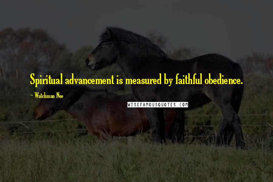 Watchman Nee Quotes: Spiritual advancement is measured by faithful obedience.