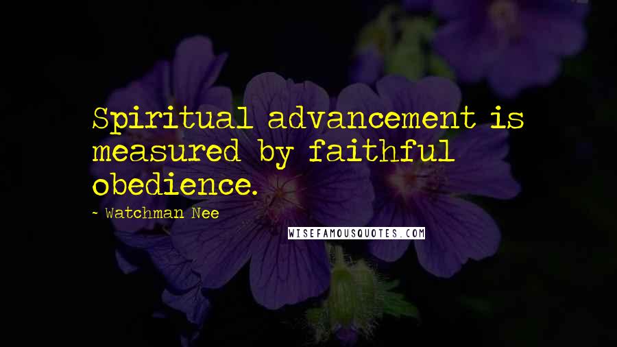 Watchman Nee Quotes: Spiritual advancement is measured by faithful obedience.