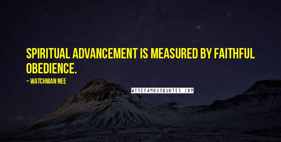 Watchman Nee Quotes: Spiritual advancement is measured by faithful obedience.