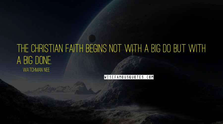 Watchman Nee Quotes: The Christian faith begins not with a big DO but with a big DONE.