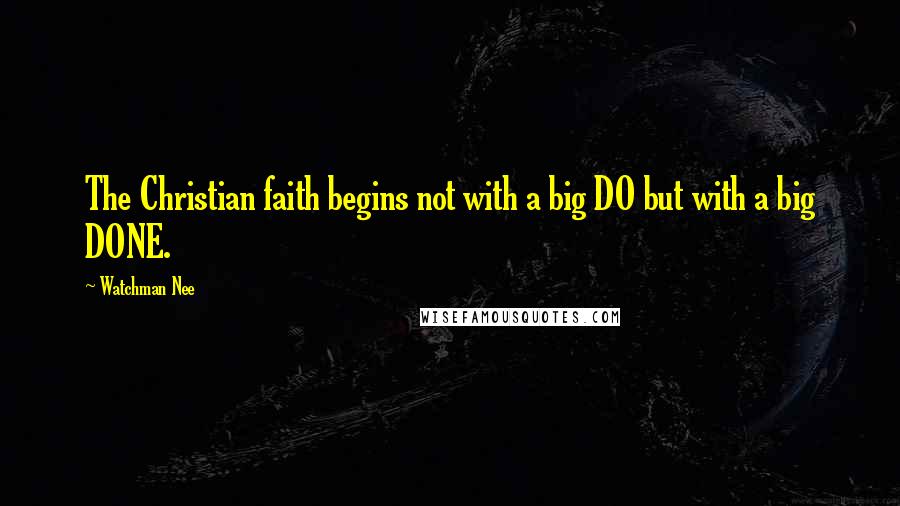 Watchman Nee Quotes: The Christian faith begins not with a big DO but with a big DONE.