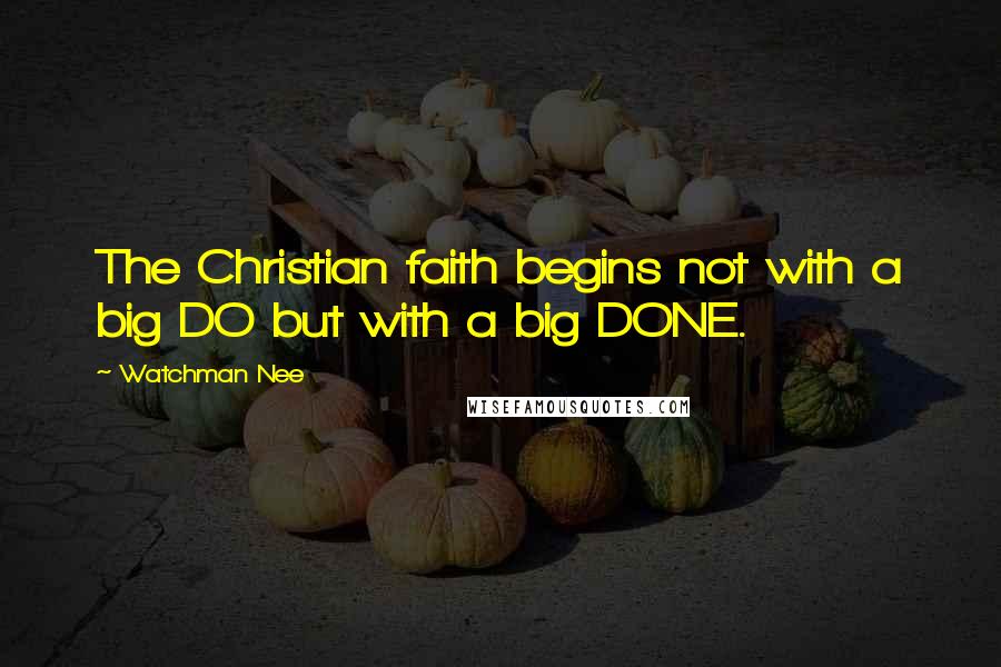 Watchman Nee Quotes: The Christian faith begins not with a big DO but with a big DONE.
