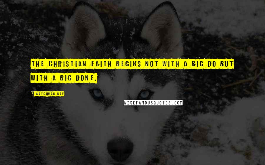 Watchman Nee Quotes: The Christian faith begins not with a big DO but with a big DONE.