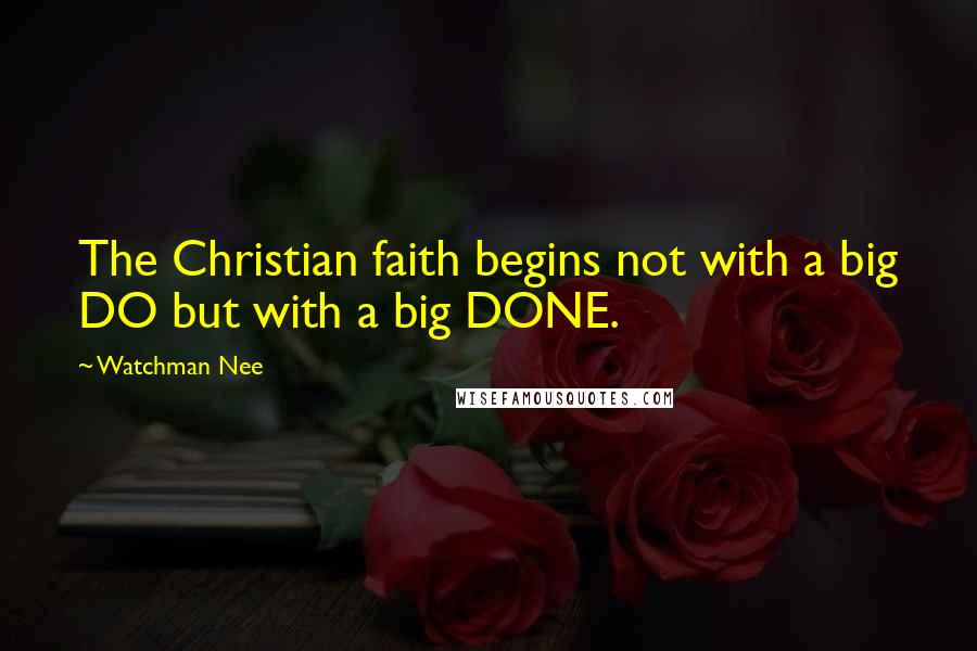 Watchman Nee Quotes: The Christian faith begins not with a big DO but with a big DONE.