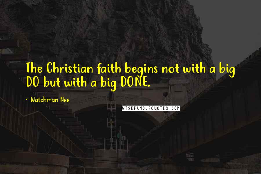 Watchman Nee Quotes: The Christian faith begins not with a big DO but with a big DONE.