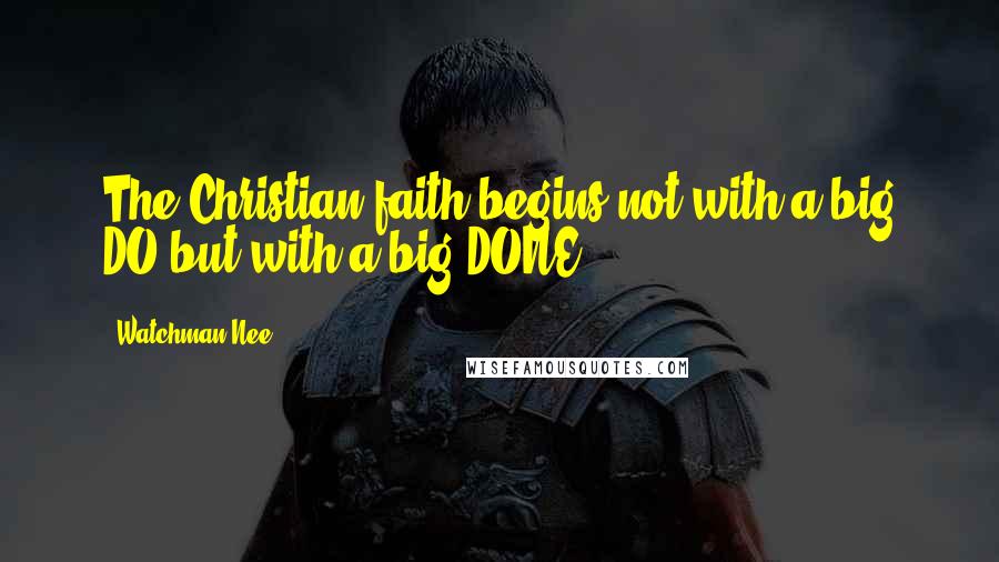 Watchman Nee Quotes: The Christian faith begins not with a big DO but with a big DONE.