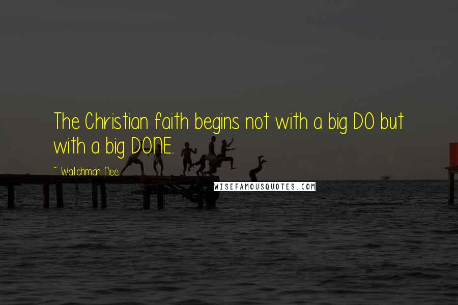 Watchman Nee Quotes: The Christian faith begins not with a big DO but with a big DONE.