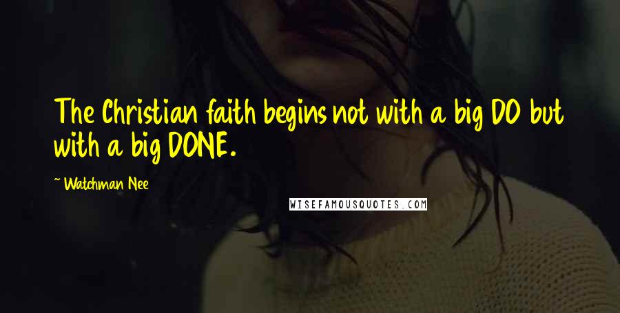 Watchman Nee Quotes: The Christian faith begins not with a big DO but with a big DONE.