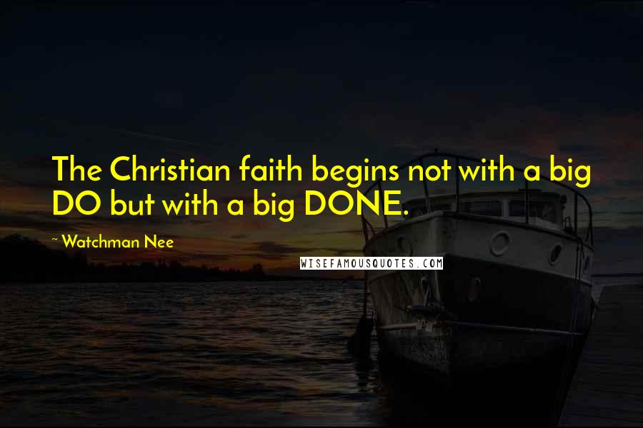 Watchman Nee Quotes: The Christian faith begins not with a big DO but with a big DONE.