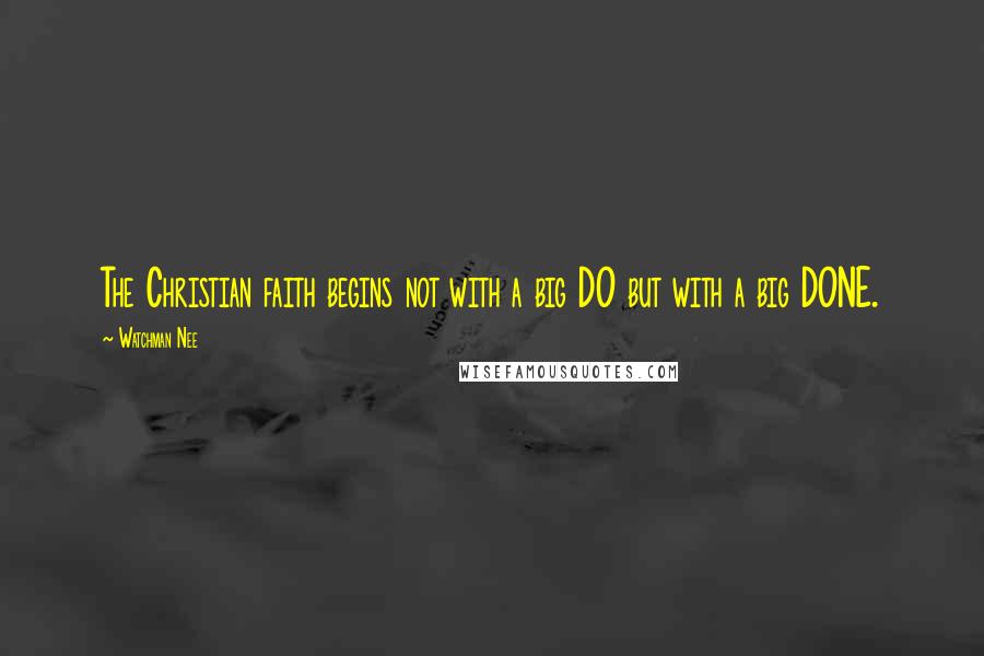Watchman Nee Quotes: The Christian faith begins not with a big DO but with a big DONE.