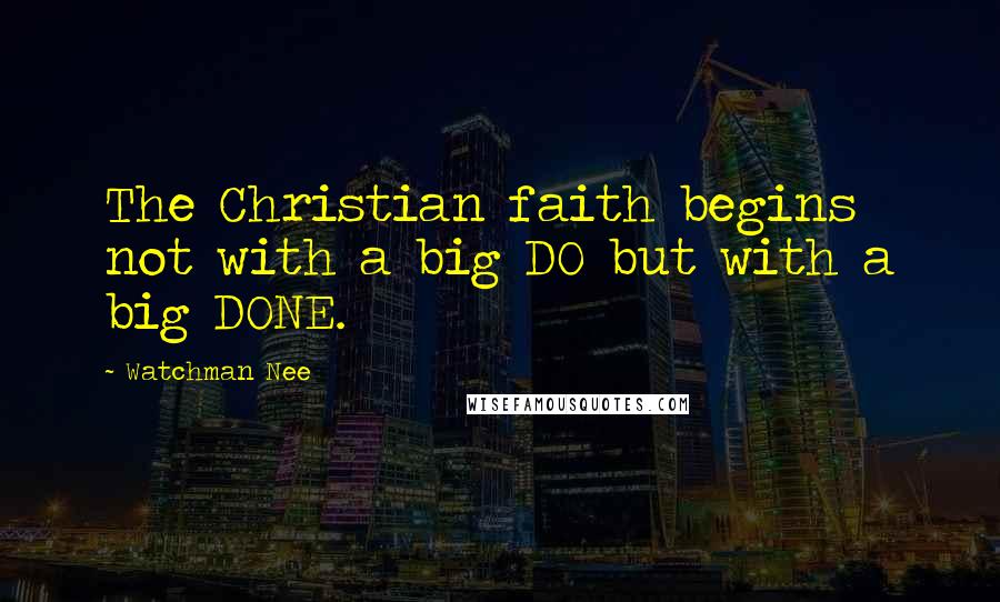 Watchman Nee Quotes: The Christian faith begins not with a big DO but with a big DONE.