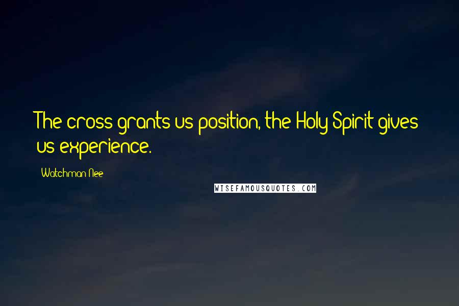 Watchman Nee Quotes: The cross grants us position, the Holy Spirit gives us experience.