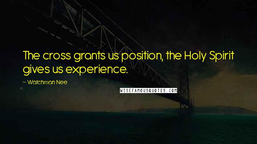 Watchman Nee Quotes: The cross grants us position, the Holy Spirit gives us experience.