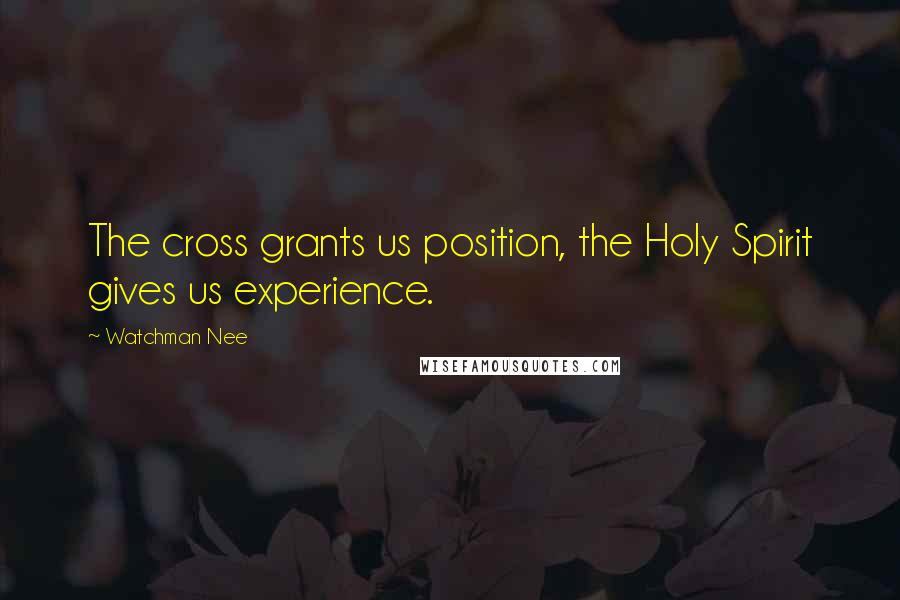 Watchman Nee Quotes: The cross grants us position, the Holy Spirit gives us experience.