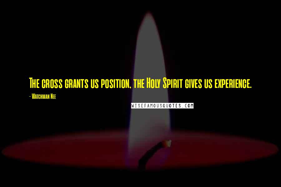 Watchman Nee Quotes: The cross grants us position, the Holy Spirit gives us experience.