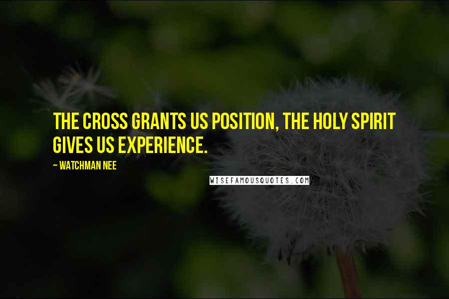 Watchman Nee Quotes: The cross grants us position, the Holy Spirit gives us experience.