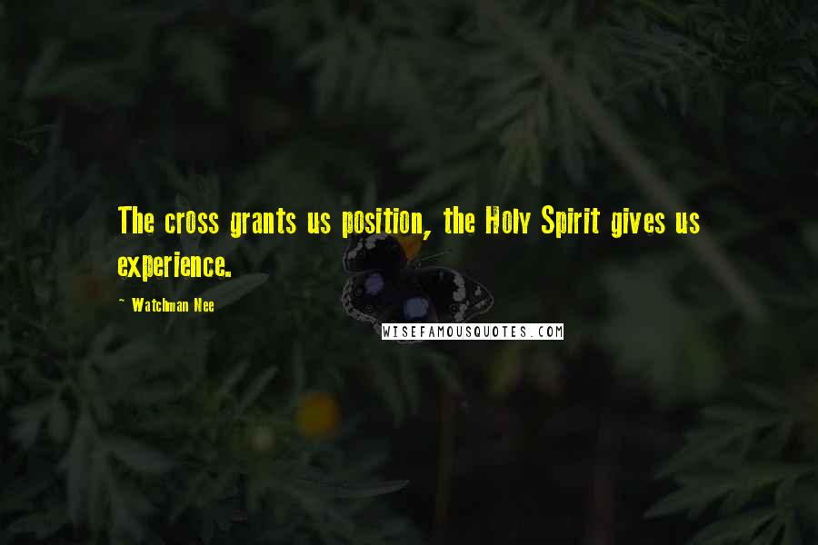 Watchman Nee Quotes: The cross grants us position, the Holy Spirit gives us experience.