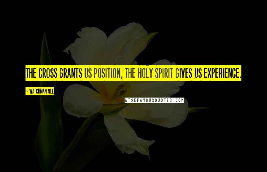 Watchman Nee Quotes: The cross grants us position, the Holy Spirit gives us experience.