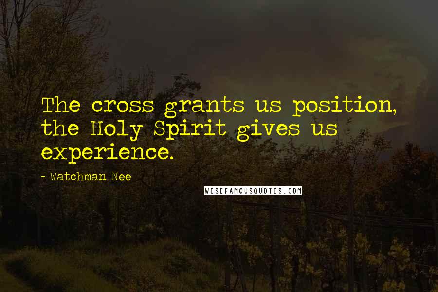 Watchman Nee Quotes: The cross grants us position, the Holy Spirit gives us experience.